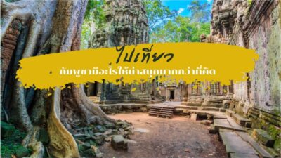 ไปเที่ยวกัมพูชามีอะไรให้น่าสนุกมากกว่าที่คิด